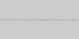 NMC Horizon Report 2017: Key trends and challenges of technology in the global HE Sector